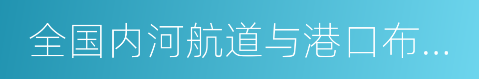 全国内河航道与港口布局规划的同义词