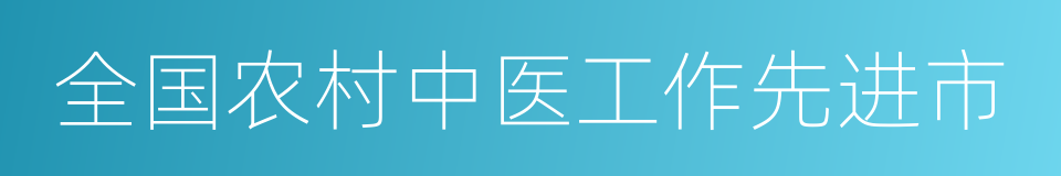 全国农村中医工作先进市的同义词