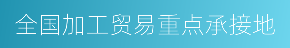 全国加工贸易重点承接地的同义词