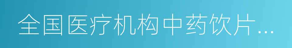 全国医疗机构中药饮片管理专项检查方案的同义词