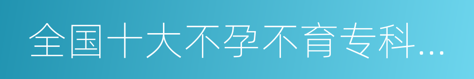 全国十大不孕不育专科医院的同义词