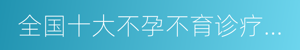 全国十大不孕不育诊疗机构的同义词