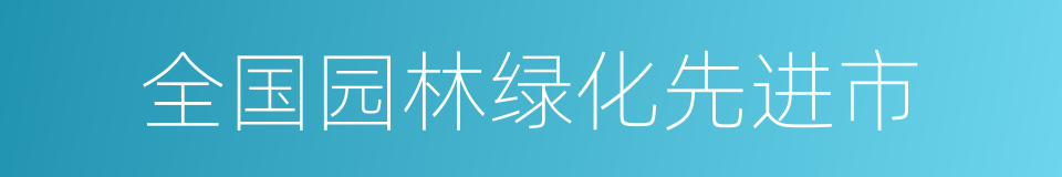 全国园林绿化先进市的同义词
