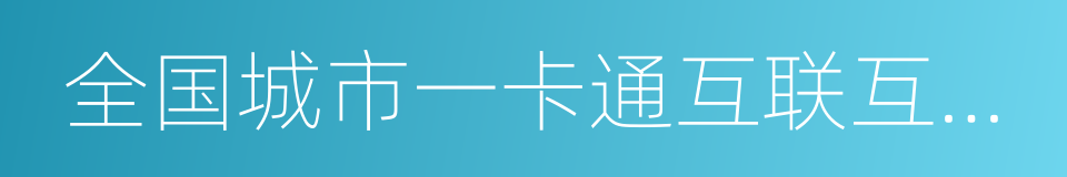 全国城市一卡通互联互通项目的同义词