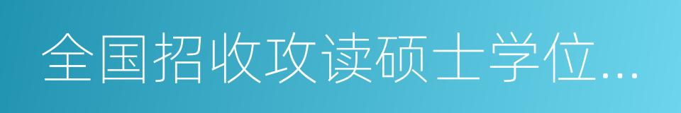 全国招收攻读硕士学位研究生简章的同义词