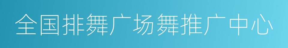 全国排舞广场舞推广中心的同义词