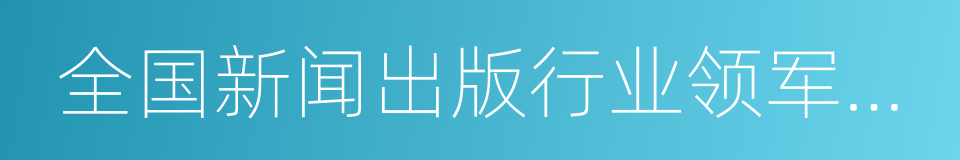 全国新闻出版行业领军人才的同义词