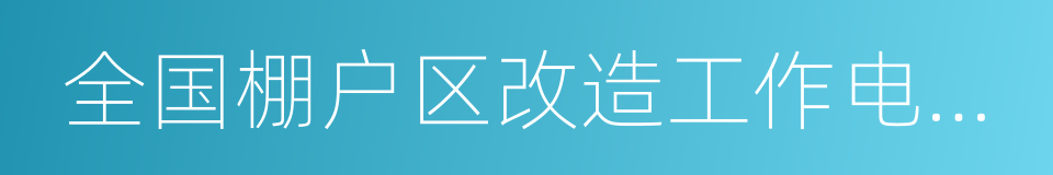 全国棚户区改造工作电视电话会议的同义词