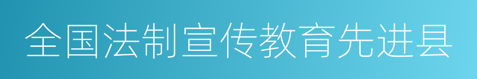 全国法制宣传教育先进县的同义词