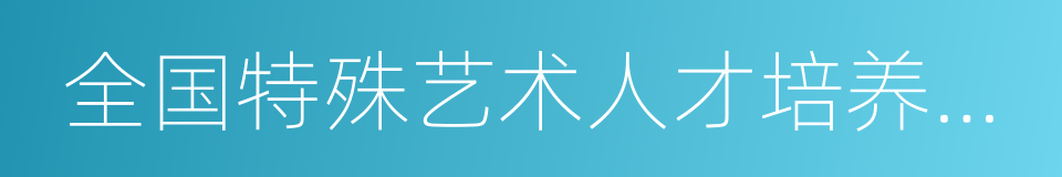 全国特殊艺术人才培养基地的意思