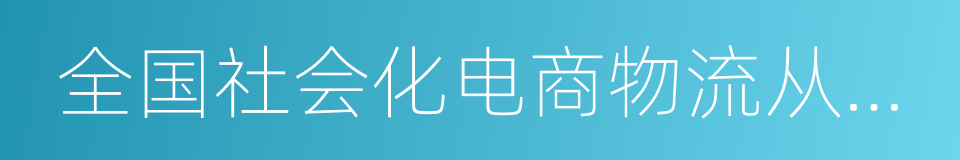 全国社会化电商物流从业人员研究报告的同义词