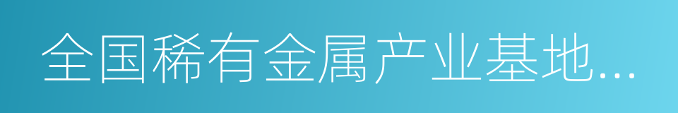 全国稀有金属产业基地和先进制造业基地的同义词