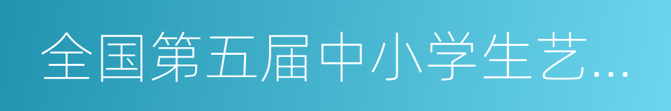 全国第五届中小学生艺术展演活动的同义词