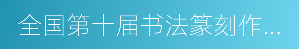 全国第十届书法篆刻作品展的同义词