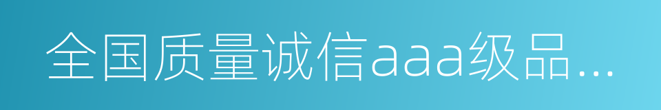 全国质量诚信aaa级品牌企业的同义词