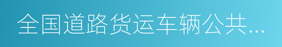 全国道路货运车辆公共监管与服务平台的同义词