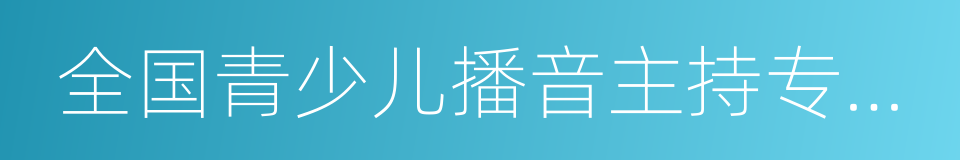 全国青少儿播音主持专业委员会的同义词