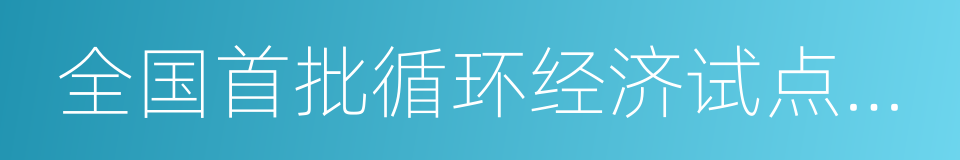 全国首批循环经济试点单位的同义词