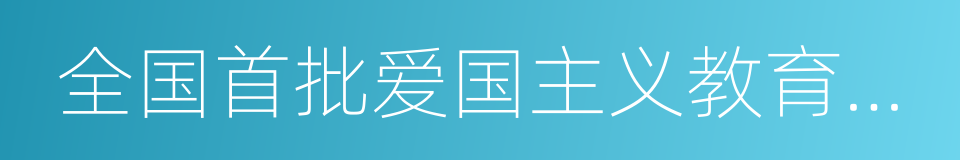 全国首批爱国主义教育示范基地的同义词