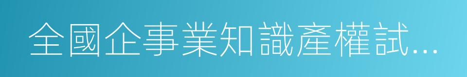 全國企事業知識產權試點單位的同義詞