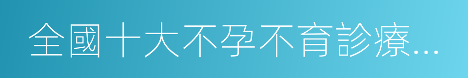 全國十大不孕不育診療機構的同義詞