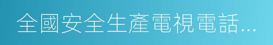 全國安全生產電視電話會議召開的同義詞