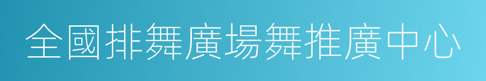 全國排舞廣場舞推廣中心的同義詞