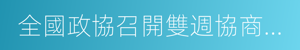 全國政協召開雙週協商座談會的同義詞