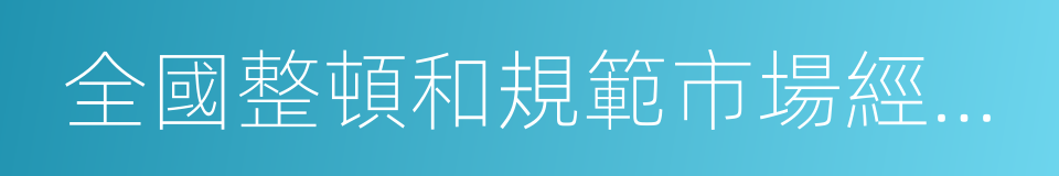 全國整頓和規範市場經濟秩序領導小組辦公室的同義詞