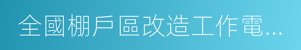 全國棚戶區改造工作電視電話會議的同義詞