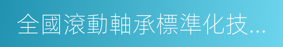 全國滾動軸承標準化技術委員會的同義詞