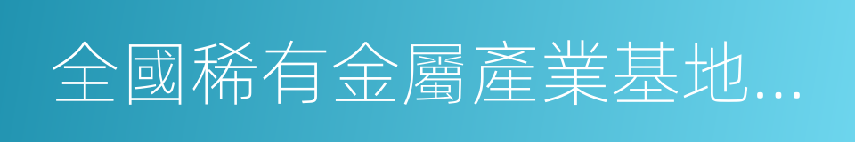 全國稀有金屬產業基地和先進制造業基地的同義詞