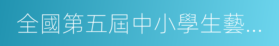 全國第五屆中小學生藝術展演活動的同義詞