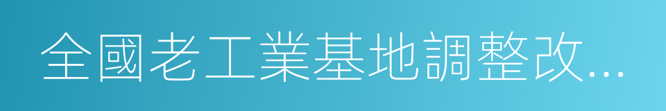 全國老工業基地調整改造規劃的同義詞