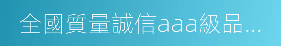 全國質量誠信aaa級品牌企業的同義詞