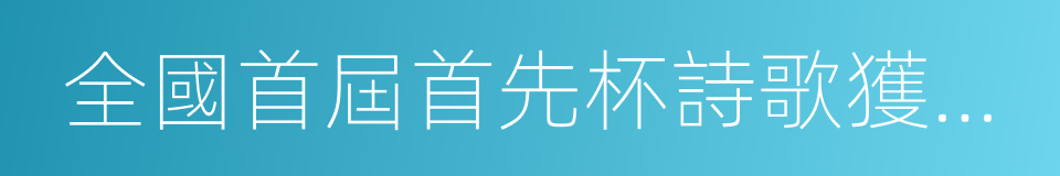 全國首屆首先杯詩歌獲獎作品精選的同義詞