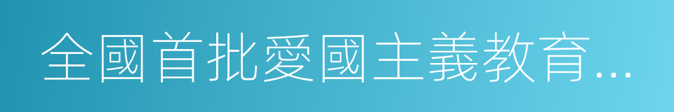 全國首批愛國主義教育示範基地的同義詞