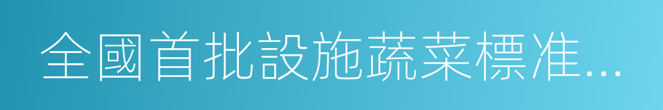 全國首批設施蔬菜標准園創建縣的同義詞