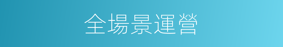 全場景運營的同義詞