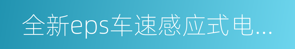 全新eps车速感应式电动助力转向的同义词