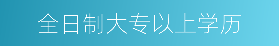 全日制大专以上学历的同义词