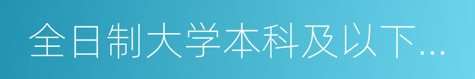 全日制大学本科及以下学历学生的同义词