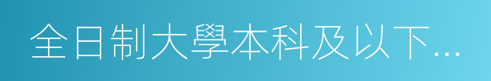 全日制大學本科及以下學曆學生的同義詞