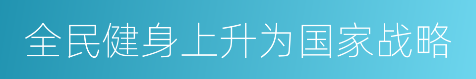 全民健身上升为国家战略的同义词