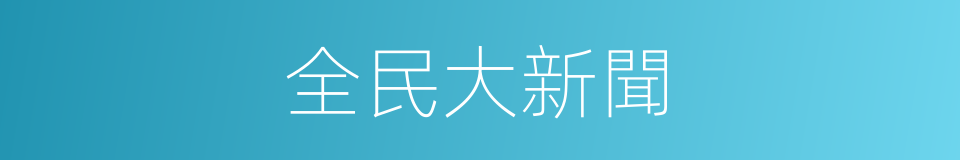 全民大新聞的同義詞