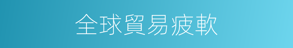 全球貿易疲軟的同義詞