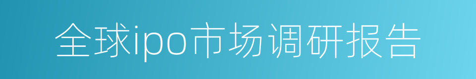 全球ipo市场调研报告的同义词