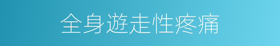 全身遊走性疼痛的同義詞