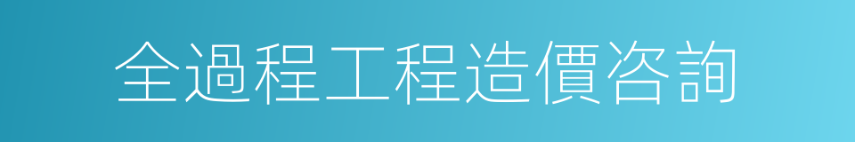 全過程工程造價咨詢的同義詞