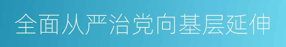 全面从严治党向基层延伸的同义词